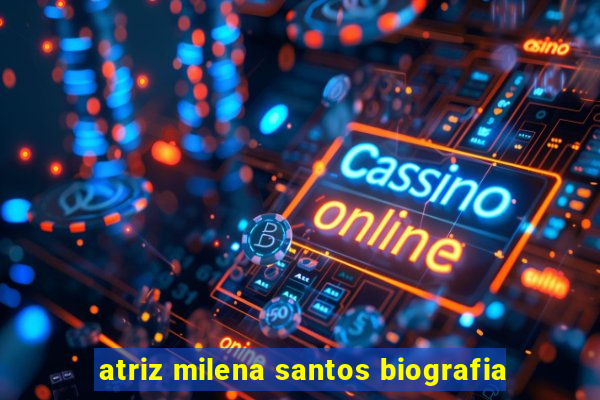 atriz milena santos biografia